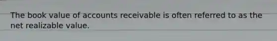 The book value of accounts receivable is often referred to as the net realizable value.