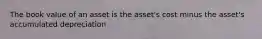 The book value of an asset is the asset's cost minus the asset's accumulated depreciation