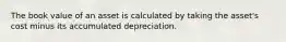 The book value of an asset is calculated by taking the​ asset's cost minus its accumulated depreciation.