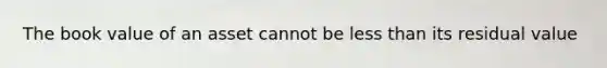 The book value of an asset cannot be less than its residual value