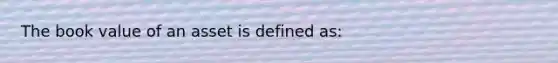 The book value of an asset is defined as: