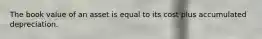 The book value of an asset is equal to its cost plus accumulated depreciation.