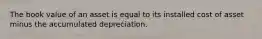 The book value of an asset is equal to its installed cost of asset minus the accumulated depreciation.