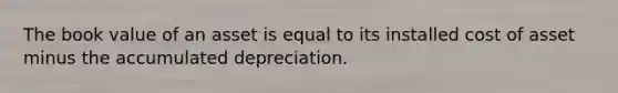 The book value of an asset is equal to its installed cost of asset minus the accumulated depreciation.