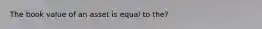 The book value of an asset is equal to the?