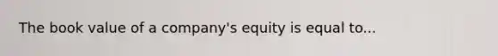 The book value of a company's equity is equal to...