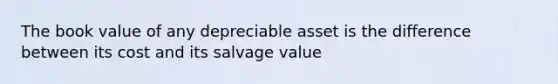 The book value of any depreciable asset is the difference between its cost and its salvage value