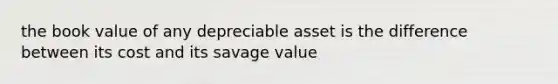 the book value of any depreciable asset is the difference between its cost and its savage value