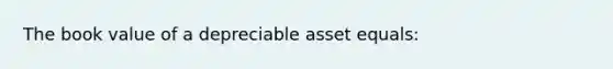 The book value of a depreciable asset equals: