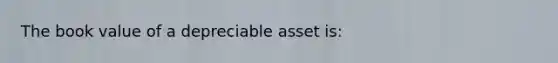 The book value of a depreciable asset is: