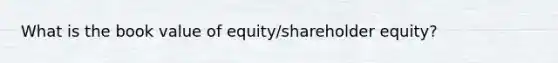 What is the book value of equity/shareholder equity?