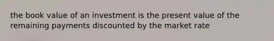 the book value of an investment is the present value of the remaining payments discounted by the market rate