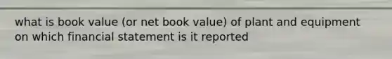 what is book value (or net book value) of plant and equipment on which financial statement is it reported