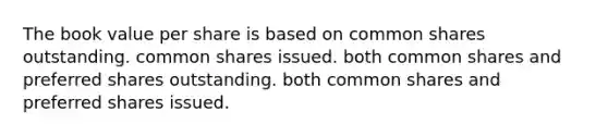 The book value per share is based on common shares outstanding. common shares issued. both common shares and preferred shares outstanding. both common shares and preferred shares issued.