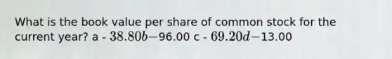 What is the book value per share of common stock for the current year? a - 38.80 b -96.00 c - 69.20 d -13.00