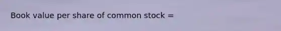 Book value per share of common stock =