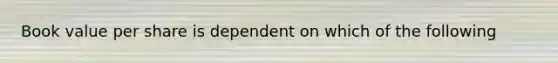 Book value per share is dependent on which of the following