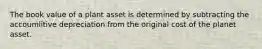 The book value of a plant asset is determined by subtracting the accoumlitive depreciation from the original cost of the planet asset.