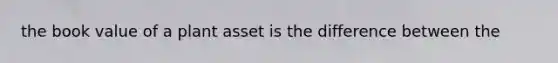 the book value of a plant asset is the difference between the