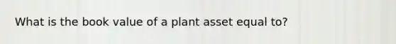 What is the book value of a plant asset equal to?