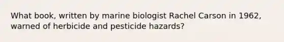 What book, written by marine biologist Rachel Carson in 1962, warned of herbicide and pesticide hazards?