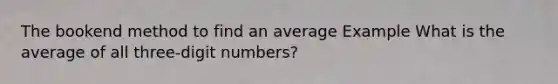 The bookend method to find an average Example What is the average of all three-digit numbers?