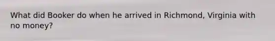 What did Booker do when he arrived in Richmond, Virginia with no money?