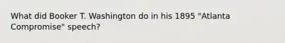 What did Booker T. Washington do in his 1895 "Atlanta Compromise" speech?