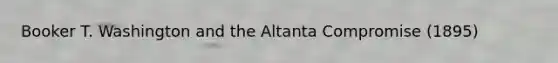 Booker T. Washington and the Altanta Compromise (1895)