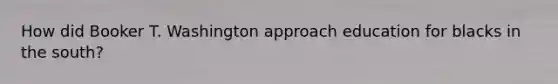 How did Booker T. Washington approach education for blacks in the south?