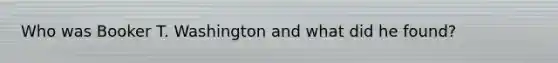 Who was Booker T. Washington and what did he found?