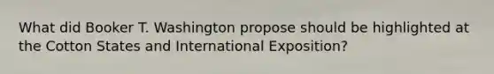 What did Booker T. Washington propose should be highlighted at the Cotton States and International Exposition?