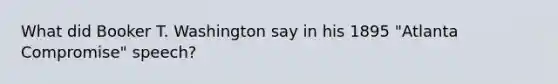 What did Booker T. Washington say in his 1895 "Atlanta Compromise" speech?