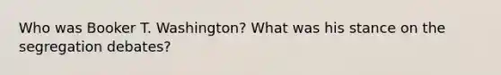 Who was Booker T. Washington? What was his stance on the segregation debates?