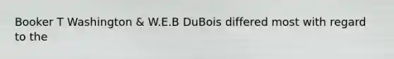 Booker T Washington & W.E.B DuBois differed most with regard to the