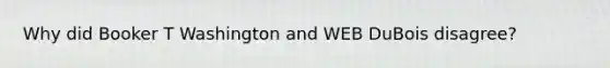 Why did Booker T Washington and WEB DuBois disagree?