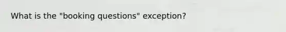 What is the "booking questions" exception?