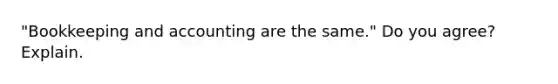 "Bookkeeping and accounting are the same." Do you agree? Explain.