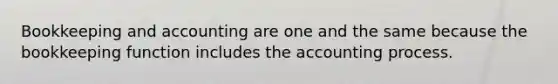 Bookkeeping and accounting are one and the same because the bookkeeping function includes the accounting process.