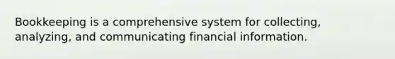 Bookkeeping is a comprehensive system for collecting, analyzing, and communicating financial information.