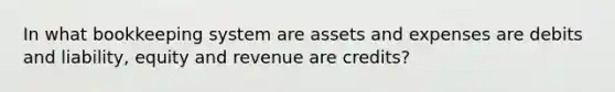 In what bookkeeping system are assets and expenses are debits and liability, equity and revenue are credits?