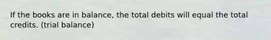 If the books are in balance, the total debits will equal the total credits. (trial balance)