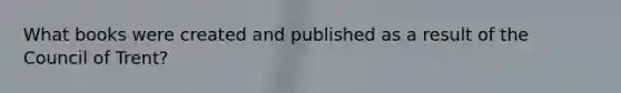 What books were created and published as a result of the Council of Trent?