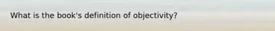 What is the book's definition of objectivity?