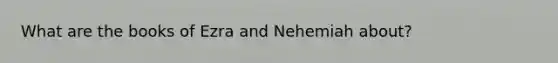 What are the books of Ezra and Nehemiah about?