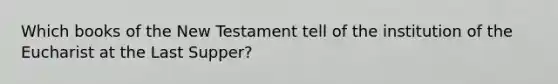 Which books of the New Testament tell of the institution of the Eucharist at the Last Supper?