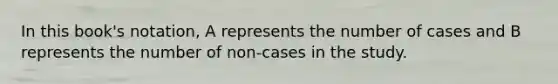 In this book's notation, A represents the number of cases and B represents the number of non-cases in the study.