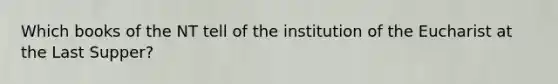Which books of the NT tell of the institution of the Eucharist at the Last Supper?