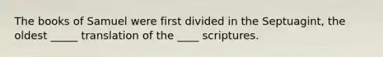 The books of Samuel were first divided in the Septuagint, the oldest _____ translation of the ____ scriptures.