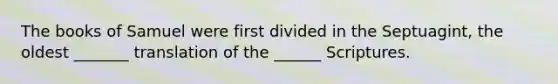 The books of Samuel were first divided in the Septuagint, the oldest _______ translation of the ______ Scriptures.